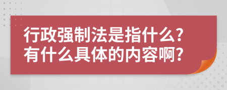 行政强制法是指什么?有什么具体的内容啊?