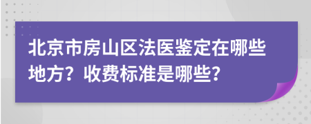 北京市房山区法医鉴定在哪些地方？收费标准是哪些？