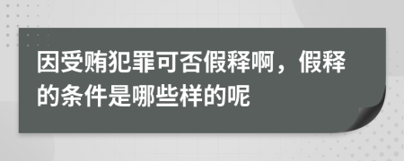 因受贿犯罪可否假释啊，假释的条件是哪些样的呢