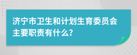 济宁市卫生和计划生育委员会主要职责有什么？