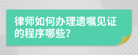 律师如何办理遗嘱见证的程序哪些？