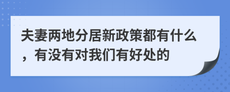 夫妻两地分居新政策都有什么，有没有对我们有好处的