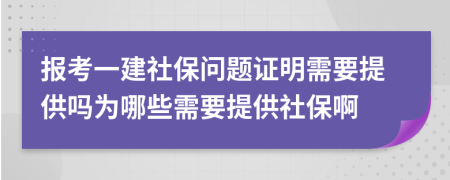 报考一建社保问题证明需要提供吗为哪些需要提供社保啊