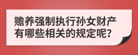 赡养强制执行孙女财产有哪些相关的规定呢？