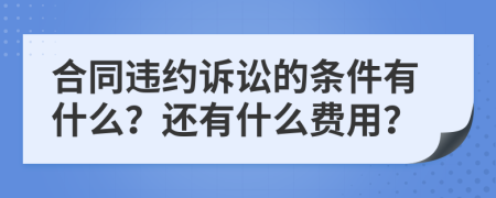 合同违约诉讼的条件有什么？还有什么费用？