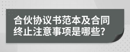 合伙协议书范本及合同终止注意事项是哪些？