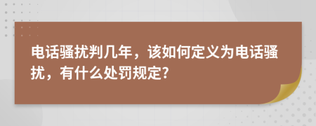 电话骚扰判几年，该如何定义为电话骚扰，有什么处罚规定?