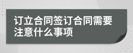 订立合同签订合同需要注意什么事项