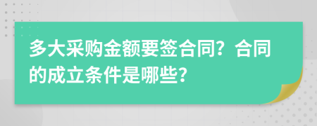 多大采购金额要签合同？合同的成立条件是哪些？