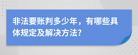 非法要账判多少年，有哪些具体规定及解决方法?