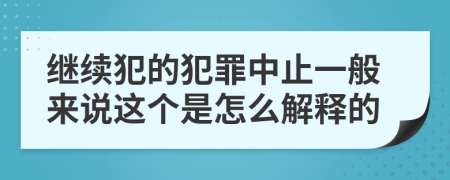 继续犯的犯罪中止一般来说这个是怎么解释的