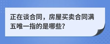 正在谈合同，房屋买卖合同满五唯一指的是哪些？