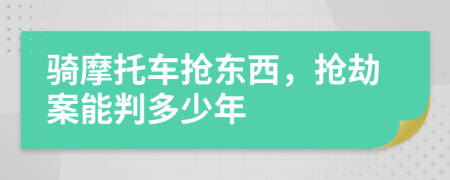 骑摩托车抢东西，抢劫案能判多少年