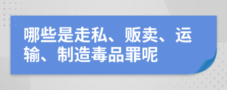 哪些是走私、贩卖、运输、制造毒品罪呢