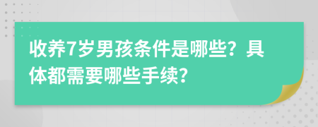 收养7岁男孩条件是哪些？具体都需要哪些手续？