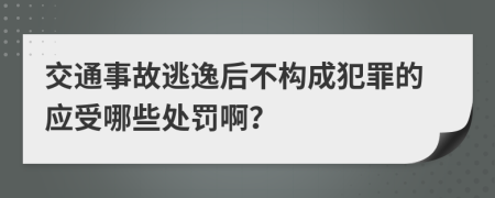 交通事故逃逸后不构成犯罪的应受哪些处罚啊？