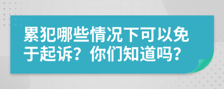 累犯哪些情况下可以免于起诉？你们知道吗？