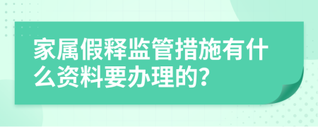 家属假释监管措施有什么资料要办理的？