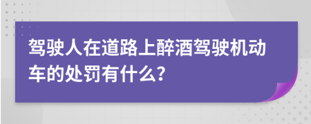 驾驶人在道路上醉酒驾驶机动车的处罚有什么？