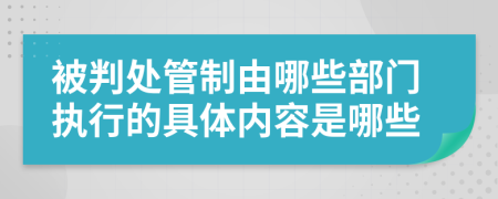 被判处管制由哪些部门执行的具体内容是哪些