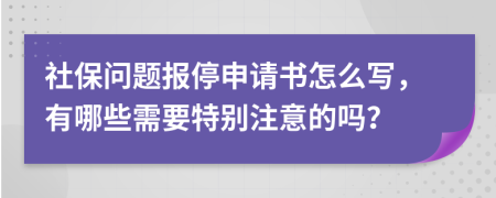 社保问题报停申请书怎么写，有哪些需要特别注意的吗？