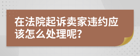 在法院起诉卖家违约应该怎么处理呢？