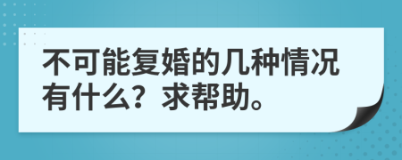 不可能复婚的几种情况有什么？求帮助。