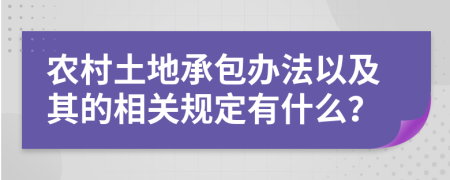 农村土地承包办法以及其的相关规定有什么？