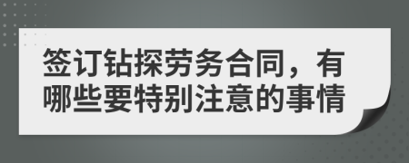 签订钻探劳务合同，有哪些要特别注意的事情