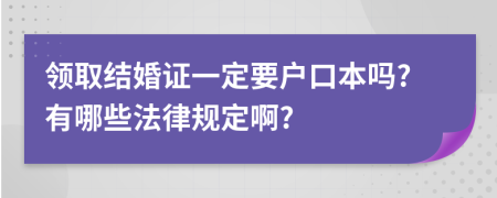 领取结婚证一定要户口本吗?有哪些法律规定啊?