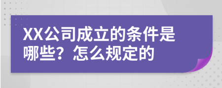 XX公司成立的条件是哪些？怎么规定的