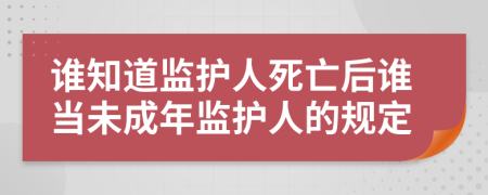 谁知道监护人死亡后谁当未成年监护人的规定