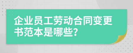 企业员工劳动合同变更书范本是哪些？