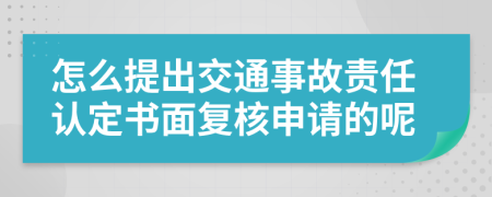 怎么提出交通事故责任认定书面复核申请的呢