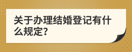 关于办理结婚登记有什么规定？