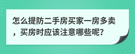 怎么提防二手房买家一房多卖，买房时应该注意哪些呢？