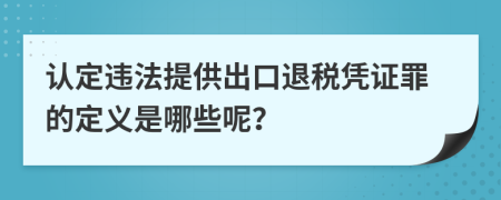 认定违法提供出口退税凭证罪的定义是哪些呢？