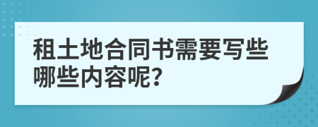 租土地合同书需要写些哪些内容呢？