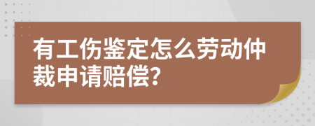 有工伤鉴定怎么劳动仲裁申请赔偿？