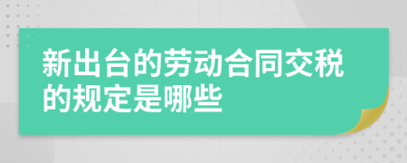 新出台的劳动合同交税的规定是哪些