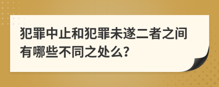 犯罪中止和犯罪未遂二者之间有哪些不同之处么？