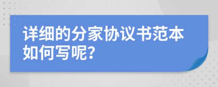 详细的分家协议书范本如何写呢？