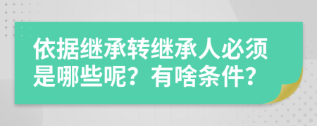 依据继承转继承人必须是哪些呢？有啥条件？