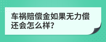 车祸赔偿金如果无力偿还会怎么样？