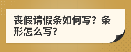 丧假请假条如何写？条形怎么写？