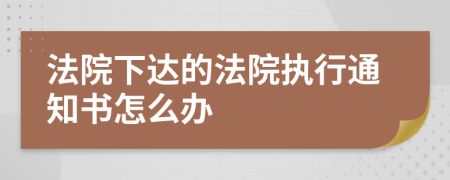 法院下达的法院执行通知书怎么办