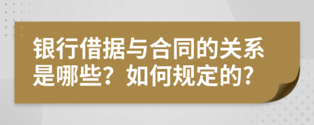 银行借据与合同的关系是哪些？如何规定的?