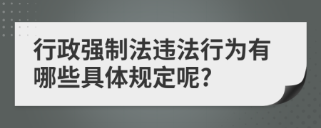 行政强制法违法行为有哪些具体规定呢?