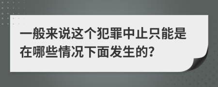 一般来说这个犯罪中止只能是在哪些情况下面发生的？