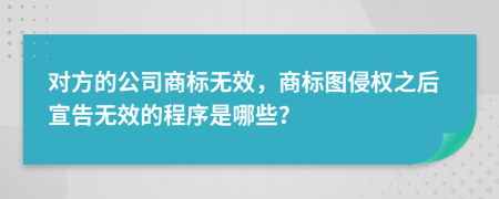 对方的公司商标无效，商标图侵权之后宣告无效的程序是哪些？